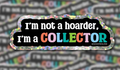 I'm not a Hoarder, I'm a Collector Sticker